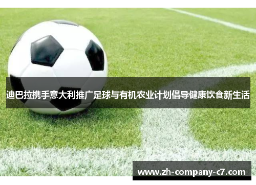 迪巴拉携手意大利推广足球与有机农业计划倡导健康饮食新生活