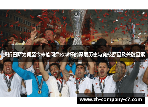 探析巴萨为何至今未能问鼎欧联杯的深层历史与竞技原因及关键因素