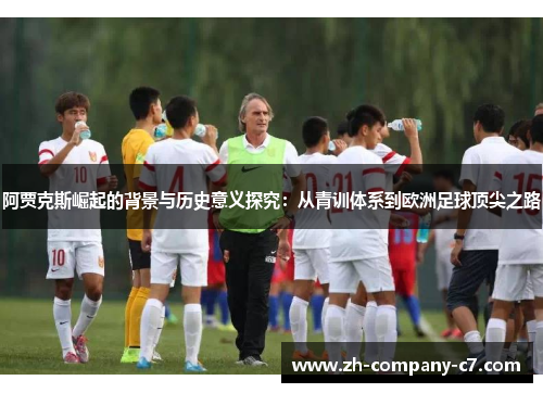 阿贾克斯崛起的背景与历史意义探究：从青训体系到欧洲足球顶尖之路