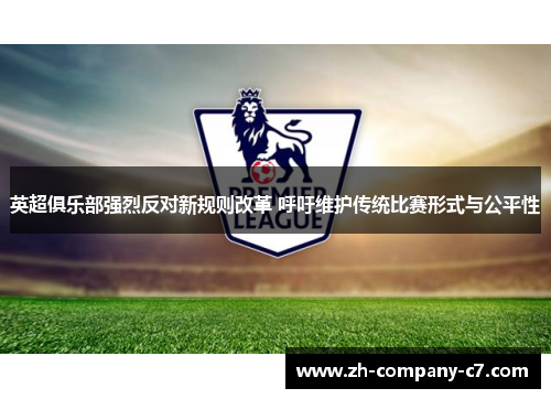 英超俱乐部强烈反对新规则改革 呼吁维护传统比赛形式与公平性