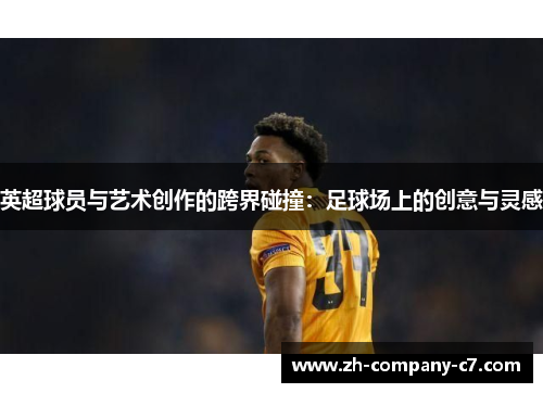 英超球员与艺术创作的跨界碰撞：足球场上的创意与灵感