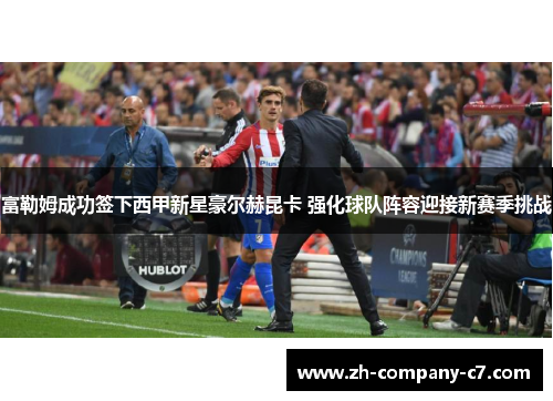 富勒姆成功签下西甲新星豪尔赫昆卡 强化球队阵容迎接新赛季挑战