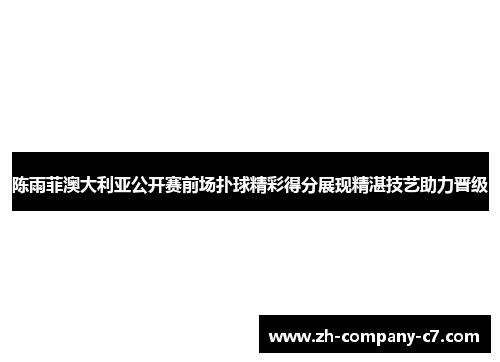 陈雨菲澳大利亚公开赛前场扑球精彩得分展现精湛技艺助力晋级